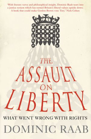 Dominic Raab The Assault on Liberty: What Went Wrong with Rights