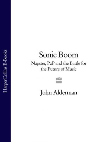 John Alderman Sonic Boom: Napster, P2P and the Battle for the Future of Music