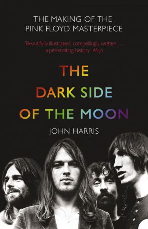 John Harris The Dark Side of the Moon: The Making of the Pink Floyd Masterpiece
