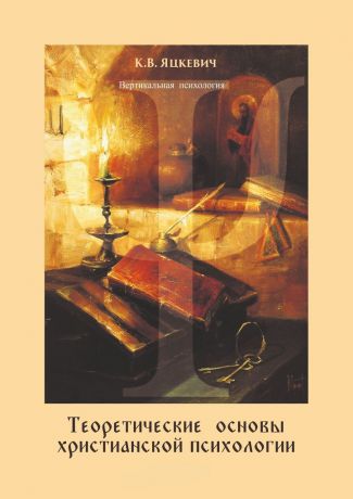 Константин Яцкевич Теоретические основы христианской психологии. Учебно-методическое пособие