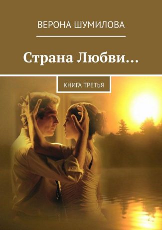 Верона Шумилова Страна Любви… Книга третья
