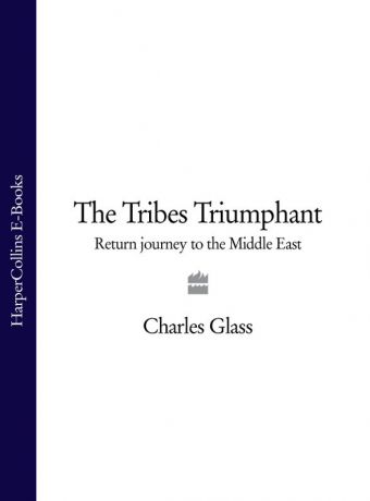 Charles Glass The Tribes Triumphant: Return Journey to the Middle East