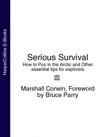 Bruce Parry Serious Survival: How to Poo in the Arctic and Other essential tips for explorers