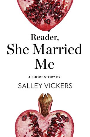 Salley Vickers Reader, She Married Me: A Short Story from the collection, Reader, I Married Him
