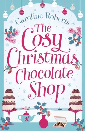 Caroline Roberts The Cosy Christmas Chocolate Shop: The perfect, feel good romantic comedy to curl up with this Christmas!
