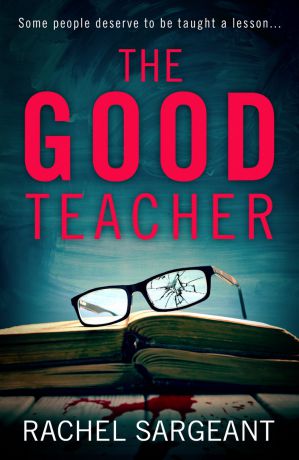 Rachel Sargeant The Good Teacher: A gripping thriller from the Kindle top ten bestselling author of ‘The Perfect Neighbours’