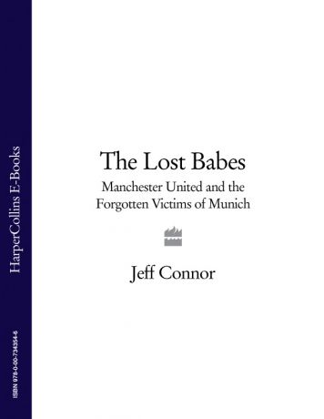 Jeff Connor The Lost Babes: Manchester United and the Forgotten Victims of Munich