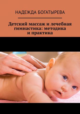 Надежда Богатырева Детский массаж и лечебная гимнастика: методика и практика