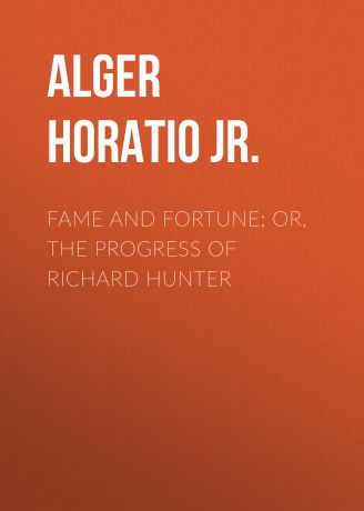Alger Horatio Jr. Fame and Fortune; or, The Progress of Richard Hunter