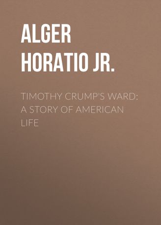 Alger Horatio Jr. Timothy Crump's Ward: A Story of American Life