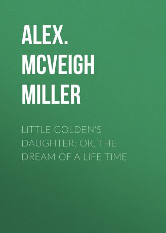 Alex. McVeigh Miller Little Golden's Daughter; or, The Dream of a Life Time