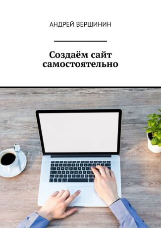 Андрей Вершинин Создаём сайт самостоятельно