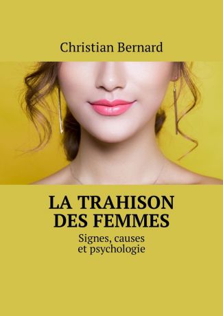 Christian Bernard La trahison des femmes. Signes, causes et psychologie