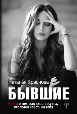 Наталья Краснова Бывшие. Книга о том, как класть на тех, кто хотел класть на тебя