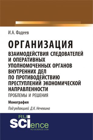 И. А. Фадеев Организация взаимодействия следователей и оперативных уполномоченных органов внутренних дел по противодействию преступлений экономической направленности: проблемы и решения