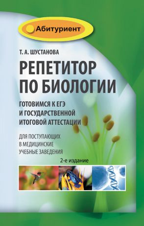 Т. А. Шустанова Репетитор по биологии. Готовимся к ЕГЭ и Государственной итоговой аттестации