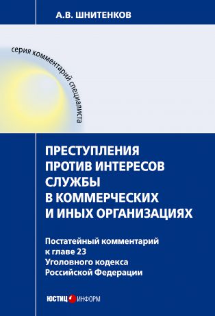 А. В. Шнитенков Преступления против интересов службы в коммерческих и иных организациях : постатейный комментарий к главе 23 Уголовного кодекса Российской Федерации