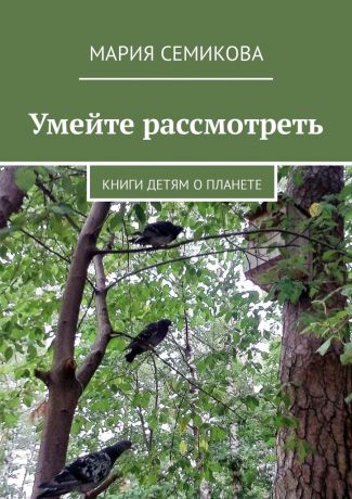 Мария Семикова Умейте рассмотреть. Книги детям о планете