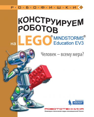 Екатерина Цуканова Конструируем роботов на LEGO MINDSTORMS Education EV3. Человек – всему мера?