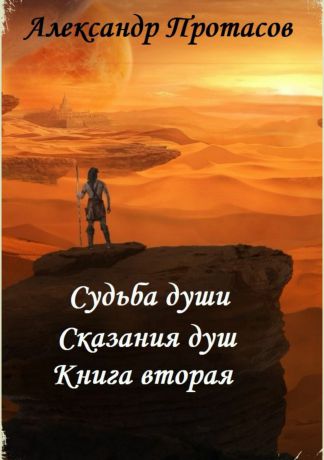 Александр Витальевич Протасов Судьба души. Сказания душ. Книга вторая