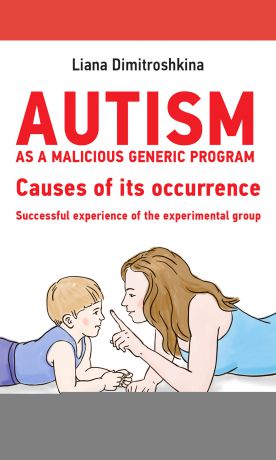 Лиана Димитрошкина Autism as a malicious generic program. Causes of its occurrence. Successful experience of the experimental group