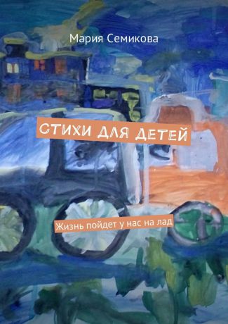 Мария Семикова Стихи для детей. Жизнь пойдет у нас на лад