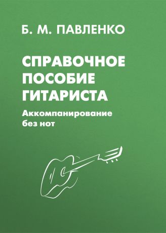 Б. М. Павленко Справочное пособие гитариста. Аккомпанирование без нот