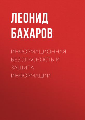 Леонид Бахаров Информационная безопасность и защита информации