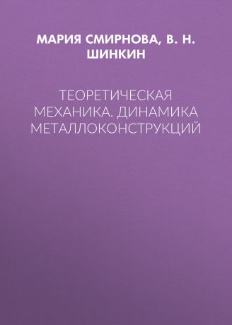 В. Н. Шинкин Теоретическая механика. Динамика металлоконструкций