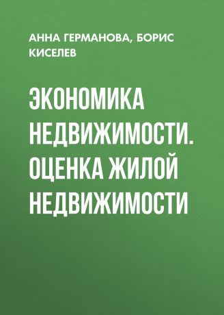 Борис Киселев Экономика недвижимости. Оценка жилой недвижимости
