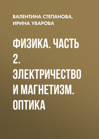 Ирина Уварова Физика. Часть 2. Электричество и магнетизм. Оптика