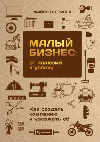 Майкл Э. Гербер Малый бизнес: от иллюзий к успеху. Как создать компанию и удержать ее