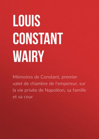 Louis Constant Wairy Mémoires de Constant, premier valet de chambre de l