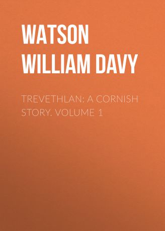 Watson William Davy Trevethlan: A Cornish Story. Volume 1