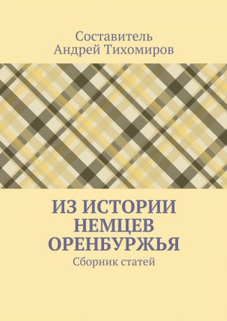 Андрей Тихомиров Из истории немцев Оренбуржья. Сборник статей