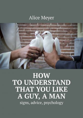 Alice Meyer How to understand that you like a guy, a man. Signs, advice, psychology