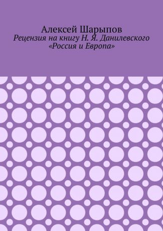 Алексей Шарыпов Рецензия на книгу Н. Я. Данилевского «Россия и Европа»