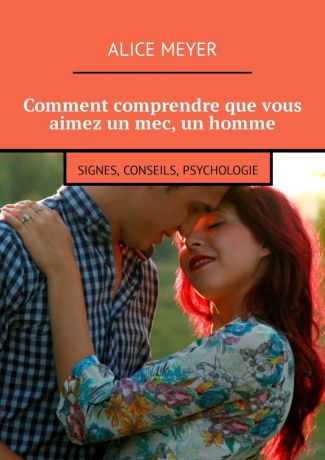 Alice Meyer Comment comprendre que vous aimez un mec, un homme. Signes, conseils, psychologie