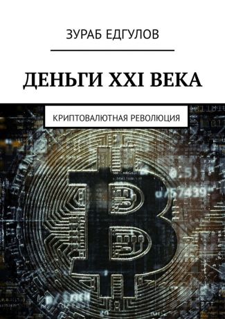 Зураб Едгулов Деньги XXI века. Криптовалютная революция