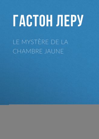 Гастон Леру Le mystère de la chambre jaune