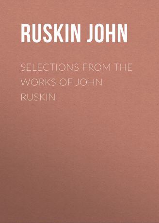 Ruskin John Selections From the Works of John Ruskin