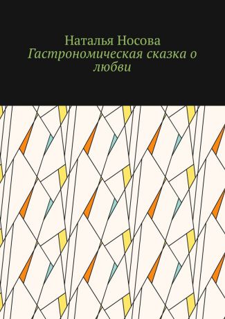 Наталья Носова Гастрономическая сказка о любви