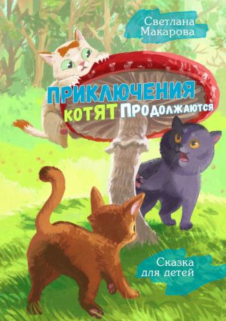 Светлана Макарова Приключения котят продолжаются. Сказка для детей