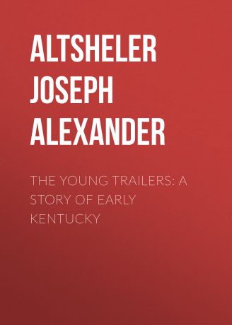Altsheler Joseph Alexander The Young Trailers: A Story of Early Kentucky
