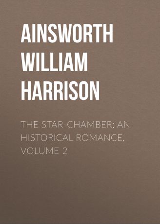 Ainsworth William Harrison The Star-Chamber: An Historical Romance, Volume 2