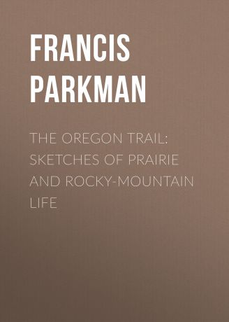 Francis Parkman The Oregon Trail: Sketches of Prairie and Rocky-Mountain Life