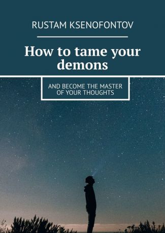 Rustam Ksenofontov How to tame your demons. And become the master of your thoughts