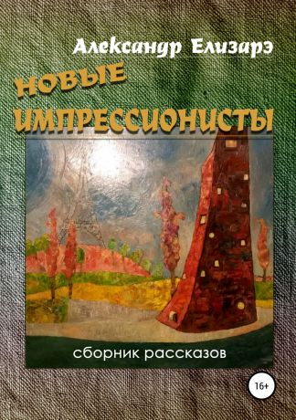 Александр Елизарэ Новые импрессионисты. Сборник рассказов