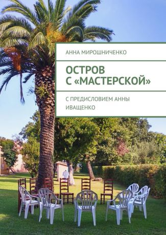 Анна Мирошниченко Остров с «Мастерской». С предисловием Анны Иващенко