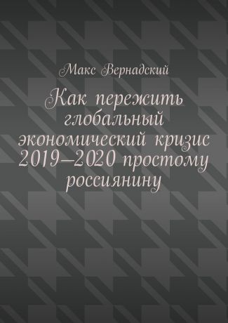 Макс Вернадский Как пережить глобальный экономический кризис 2019-2020 простому россиянину